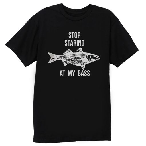 Stop Staring At My Bass Funny Fishing T Shirt