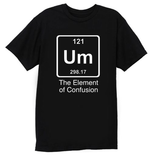 Um The Element Of Confusion T Shirt