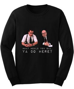 What would you say ya do here Long Sleeve