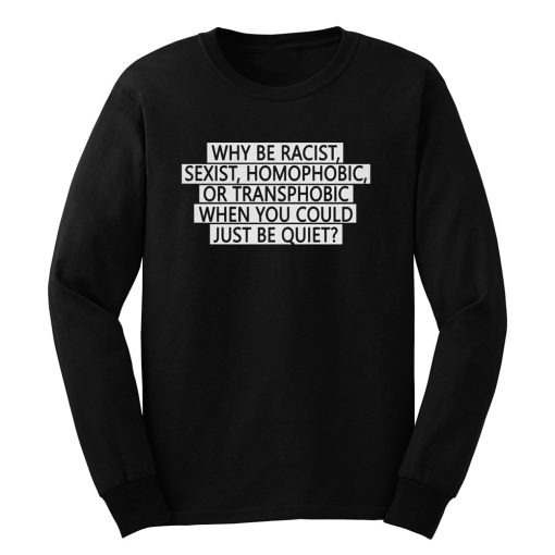 Why be racist sexist homophobic or transphobic when you could just be quiet Long Sleeve