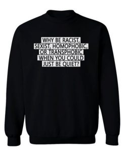 Why be racist sexist homophobic or transphobic when you could just be quiet Sweatshirt