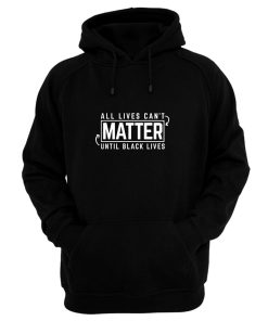 All Lives Cant Matter Until Black Lives Matter End Racism Hoodie