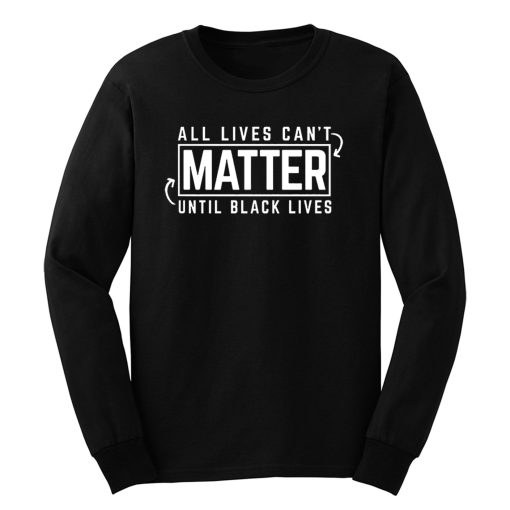 All Lives Cant Matter Until Black Lives Matter End Racism Long Sleeve