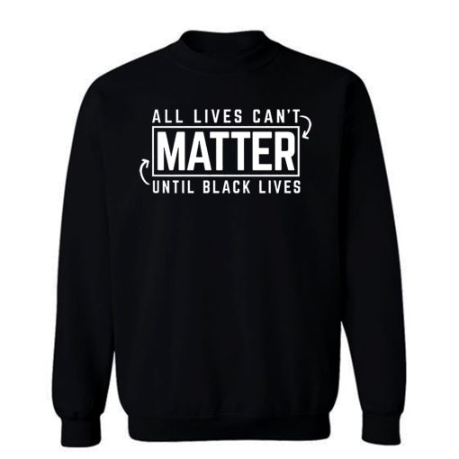 All Lives Cant Matter Until Black Lives Matter End Racism Sweatshirt