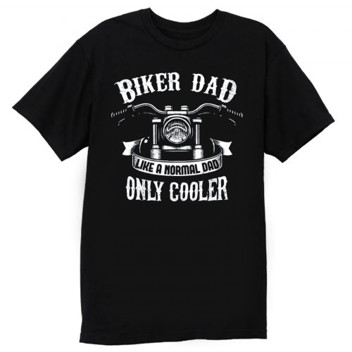 Biker Dad Like A Normal Dad Only Cooler Motorcycle T Shirt