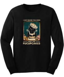 Cat I Just Baked You Some Shut The Fucupcakes Long Sleeve