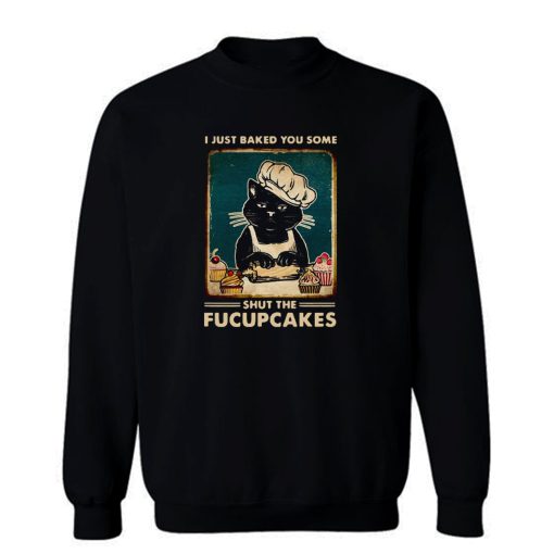 Cat I Just Baked You Some Shut The Fucupcakes Sweatshirt