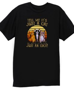 Cats Lovers Tell Me It’s Just A Cat You You’re Just An Idiot T Shirt