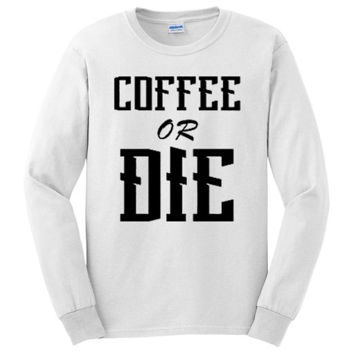 Coffee Or Die Funny Quotes Long Sleeve