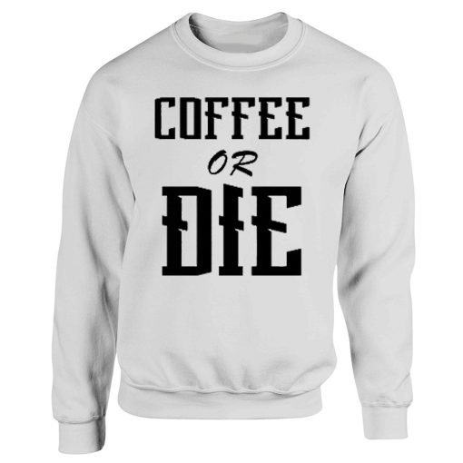 Coffee Or Die Funny Quotes Sweatshirt