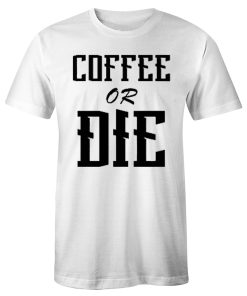 Coffee Or Die Funny Quotes T Shirt