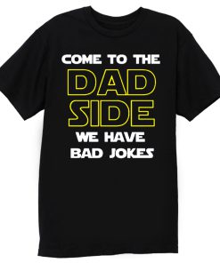 Come To The Dad Side We Have Bad Jokes Fathers Day T Shirt