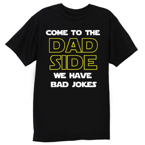 Come To The Dad Side We Have Bad Jokes Fathers Day T Shirt