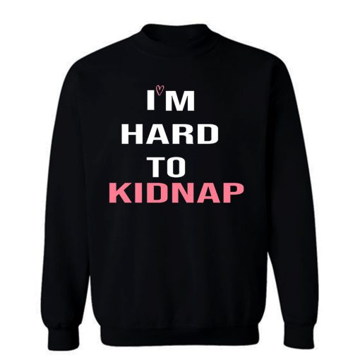 Copy Of Im Hard To Kidnap Funny Qoutes Sweatshirt