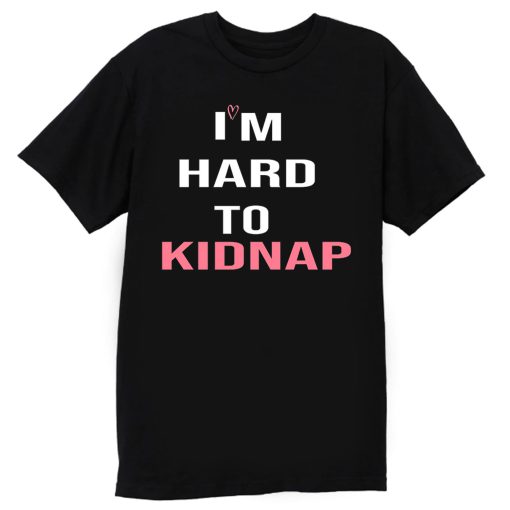 Copy Of Im Hard To Kidnap Funny Qoutes T Shirt