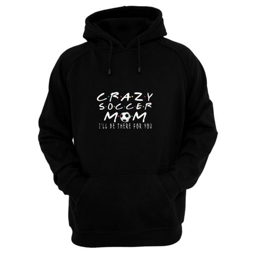 Crazy soccer Mom Ill Be there Hoodie