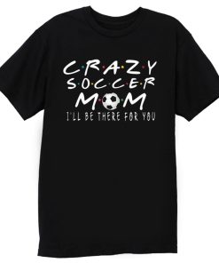 Crazy soccer Mom Ill Be there T Shirt