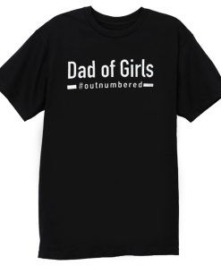 Dad Of Girls Out Numbered T Shirt