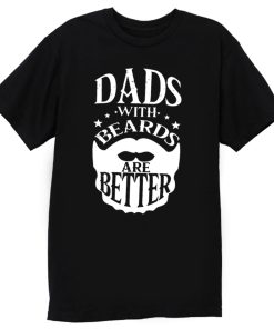 Dads with Beards are Better Fathers Day T Shirt