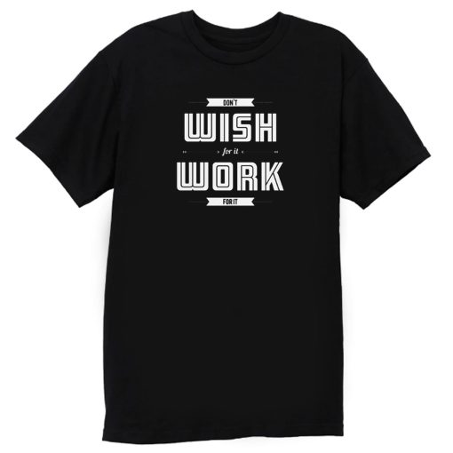 Dont Wish For It Work For It T Shirt