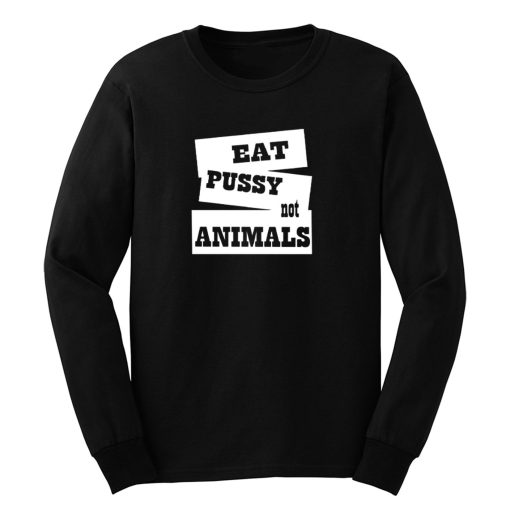 Eat Pussy Not Animals Long Sleeve