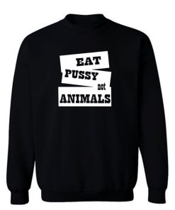 Eat Pussy Not Animals Sweatshirt