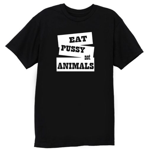 Eat Pussy Not Animals T Shirt