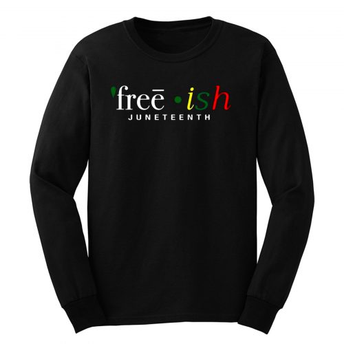 Free ish JuneTeenth Black History Month Long Sleeve