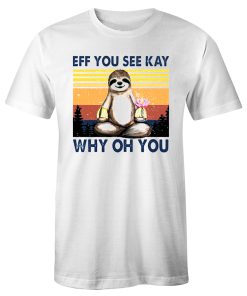 Funny Sloth Eff You See Kay Why Oh You T Shirt