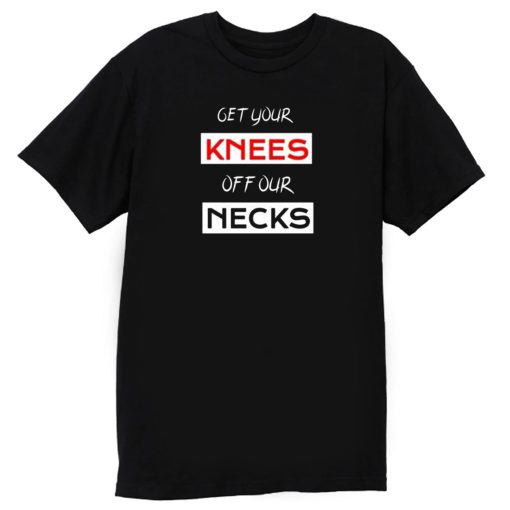 Get Your Knees Off Our Necks T Shirt