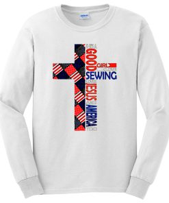 Good Girl Loves Sewing Love Jesus Love America Independence Day Long Sleeve