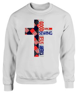 Good Girl Loves Sewing Love Jesus Love America Independence Day Sweatshirt
