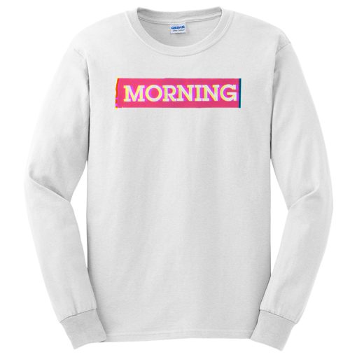 Good Morning For Everyone Long Sleeve