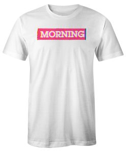 Good Morning For Everyone T Shirt