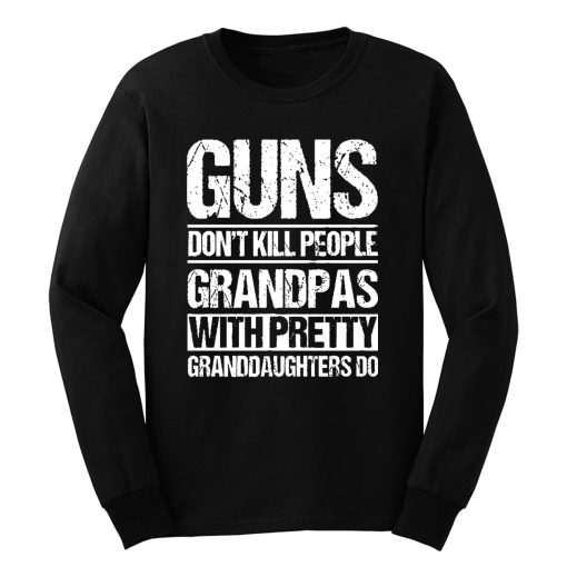 Guns Dont Kill People Grandpas With Pretty Grandaughters Do Long Sleeve
