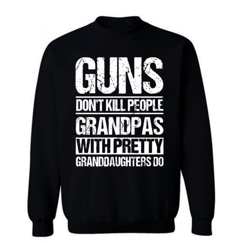 Guns Dont Kill People Grandpas With Pretty Grandaughters Do Sweatshirt