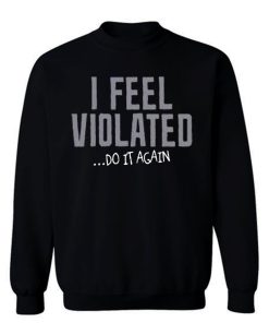 I Feel Violated Sarcastic Adult Cool Graphic Gift Idea Humor Fun Sweatshirt