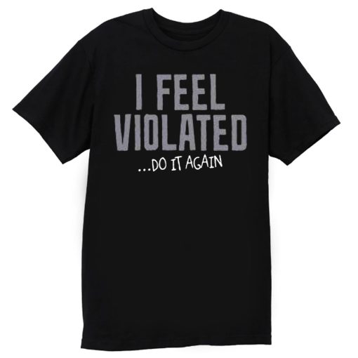 I Feel Violated Sarcastic Adult Cool Graphic Gift Idea Humor Fun T Shirt