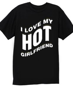 I Love My Hot Girlfriend Romantic T Shirt