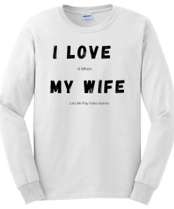 I Love it When My Wife Lets Me Play Video Games Funny Husband Quotes Long Sleeve
