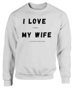 I Love it When My Wife Lets Me Play Video Games Funny Husband Quotes Sweatshirt
