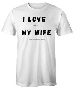 I Love it When My Wife Lets Me Play Video Games Funny Husband Quotes T Shirt