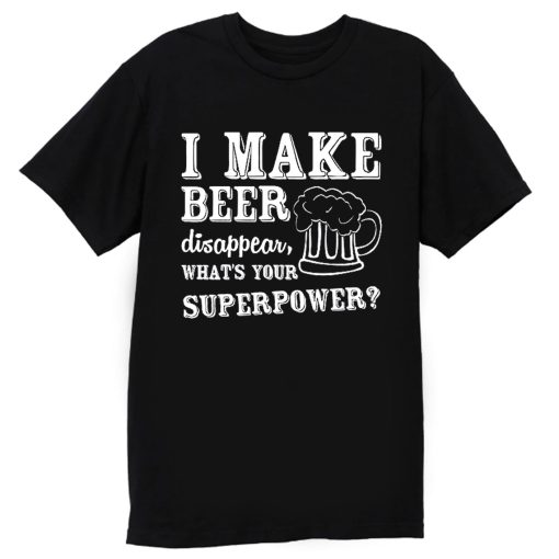 I Make Beer Disappear Whats Your Superpower T Shirt