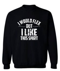 I Would Flex But I Like This Sweatshirt