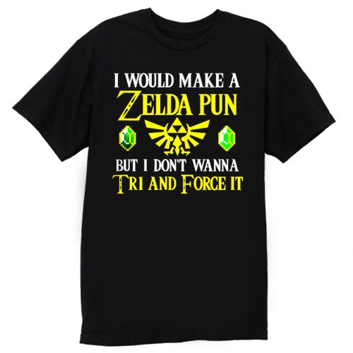 I Would Make A Zelda Pun But I Dont Wanna Try And Force It T Shirt