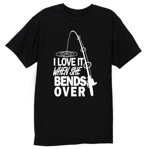 I love It When She Bends Over Fishing T Shirt