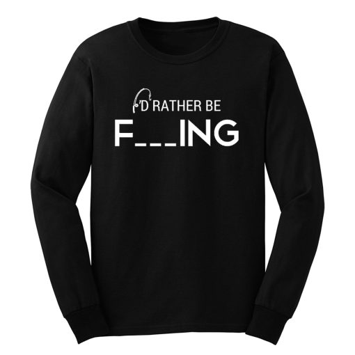 Id Rather Be Fishing Funny Humour Fishing Long Sleeve