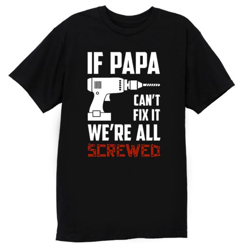 If Papa Cant Fix It Were All Screwed T Shirt