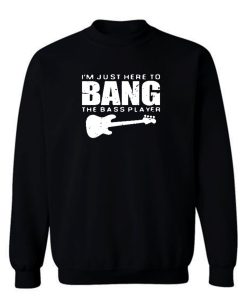 Im Just Here To Bang Bass Player Sweatshirt
