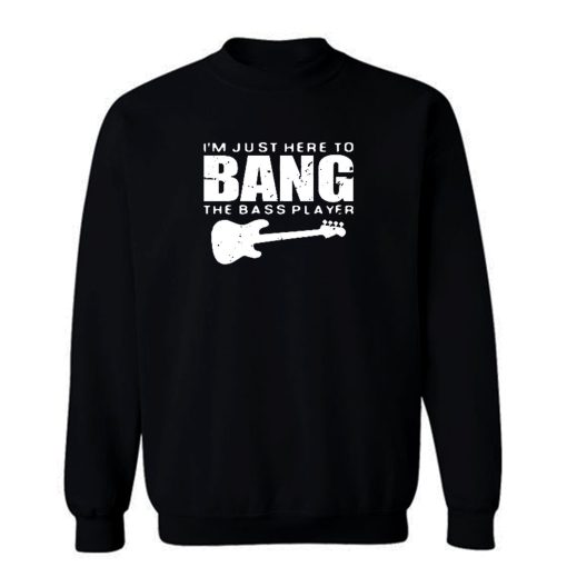 Im Just Here To Bang Bass Player Sweatshirt